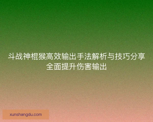 斗战神棍猴高效输出手法解析与技巧分享全面提升伤害输出