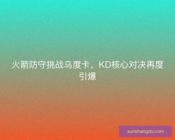 火箭防守挑战乌度卡，KD核心对决再度引爆