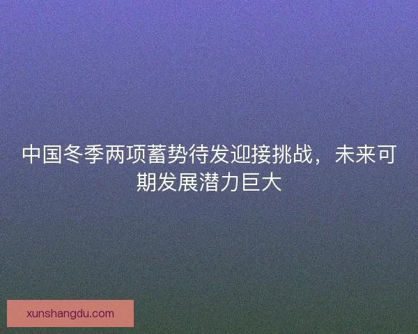 中国冬季两项蓄势待发迎接挑战，未来可期发展潜力巨大