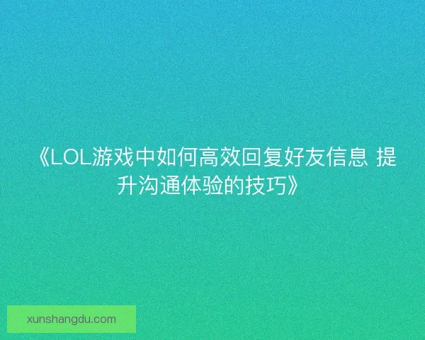 《LOL游戏中如何高效回复好友信息 提升沟通体验的技巧》