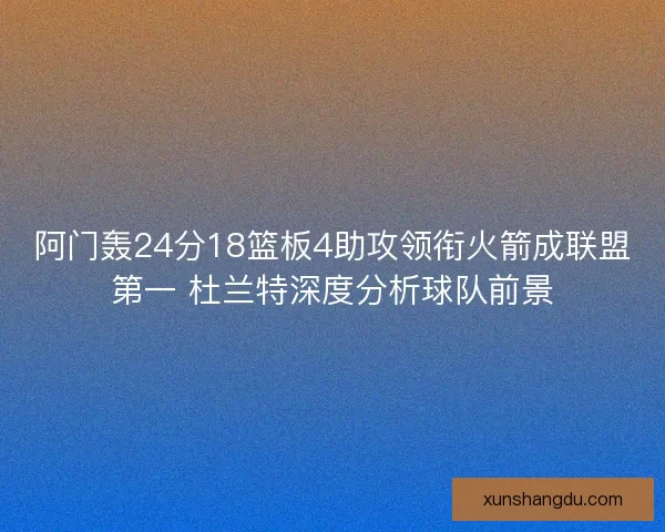 阿门轰24分18篮板4助攻领衔火箭成联盟第一 杜兰特深度分析球队前景