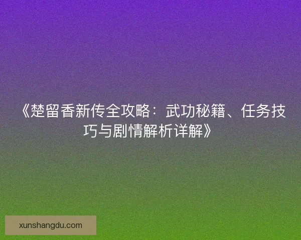 《楚留香新传全攻略：武功秘籍、任务技巧与剧情解析详解》